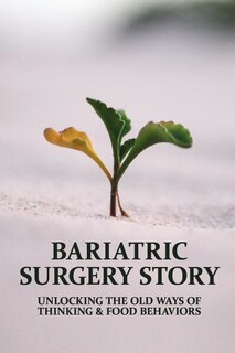 Bariatric Surgery Story: Unlocking The Old Ways Of Thinking & Food Behaviors: God'S Love Changes Us