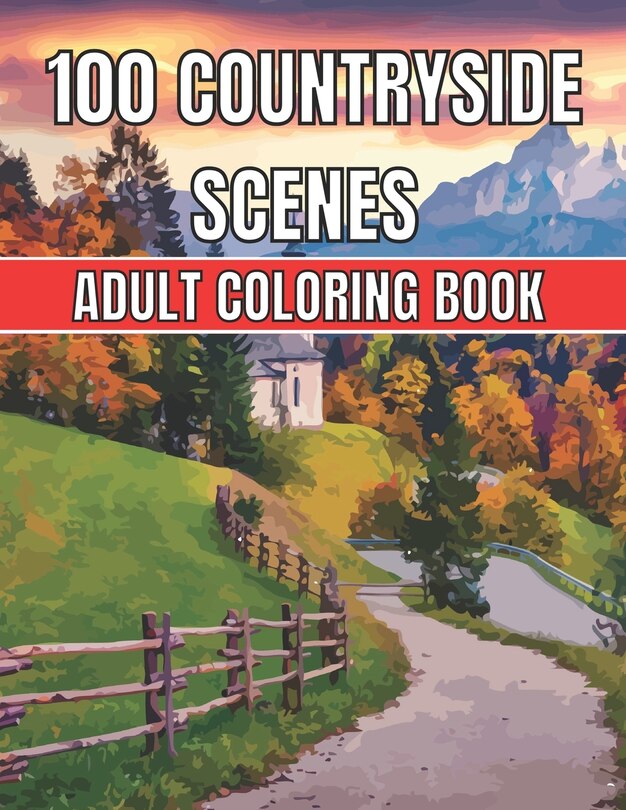 100 Countryside Scenes Adult Coloring Book: An Adult Coloring Book Featuring 100 Amazing Coloring Pages with Beautiful Beautiful Flowers, and Romantic Countryside Scenes Gardens, Cute Farm Animals and Relaxing Countryside Landscapes ( Adult Coloring Book)