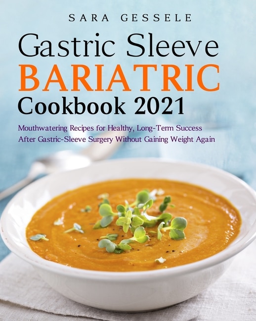 Gastric-sleeve Bariatric Cookbook 2021: Mouthwatering Recipes For Healthy, Long-term Success After Gastric-sleeve Surgery Without Gaining W