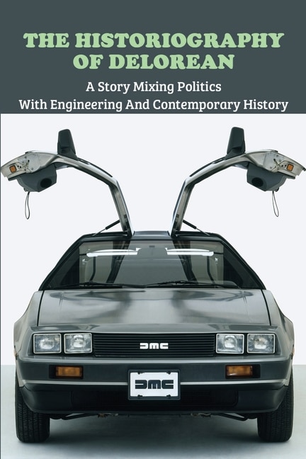 The Historiography Of Delorean: A Story Mixing Politics With Engineering And Contemporary History: Book To Understand Automobile In