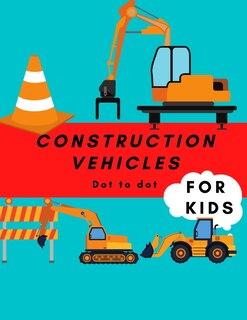 Construction Vehicles Dot to Dot For Kids: Cool Fun Activity Dot to Dot For Children Ages 4-8 Filled With Big Trucks Tractors Diggers Workbook For Children And Toddlers