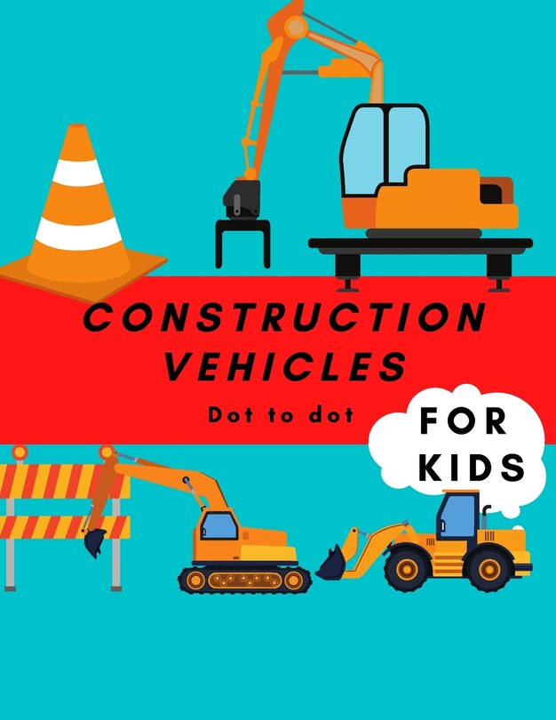 Construction Vehicles Dot to Dot For Kids: Cool Fun Activity Dot to Dot For Children Ages 4-8 Filled With Big Trucks Tractors Diggers Workbook For Children And Toddlers