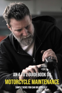 An A To Z Guidebook On Motorcycle Maintenance: Simple Tasks You Can Do Yourself: Motorcycle Repair And Maintenance Books