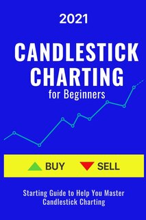 Candlestick Charting for Beginners: 2021 Starting Guide to Help You Master Candlestick Charting