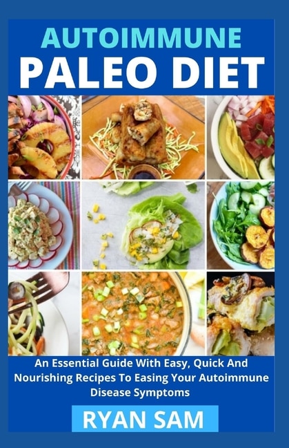 AutoImmune Paleo Diet: An Essential Guide With Easy, Quick And Nourishing Recipes To Easing Your Autoimmune Disease Symptoms