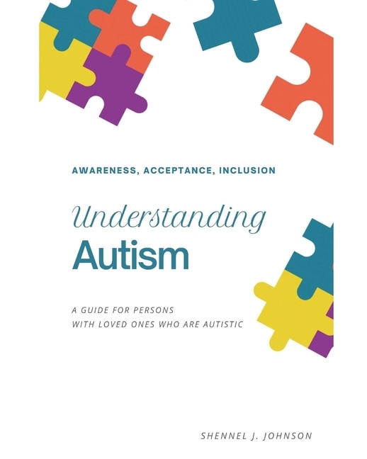 Understanding Autism - Awareness, Acceptance, Inclusion: A Guide For Persons With Loved Ones Who Are Autistic