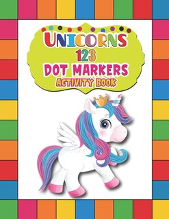 Unicorns 123 Dot Markers Activity Book: A Dot and Learn Counting Activity book for kids Ages 2 - 4 years Easy Guided BIG DOTS Do a dot page a day Gift For Kids Ages 1-3, 2-4, 3-5, Baby