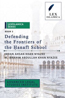 Front cover_LexIslamica Series - Book 3 - Defending the Frontiers of the Ḥanafī School