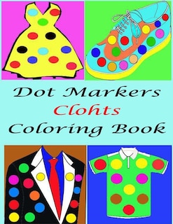 Dot Marker Clothes Coloring Book For kids: Easy Guided BIG DOTS, Great For Getting To Know Clothes, Activity Book for Girls, Boys and Toddlers, Gift For Kids Ages 1-3, 2-4, 3-5