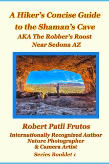 The Hiker's Concise Guide to the Shaman's Cave: A.K.A The Robbers Roost Near Sedona Az