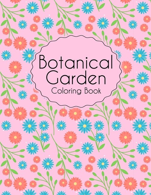 Botanical Garden Coloring Book: An Adult Coloring Book With Flowers, Plants, Succulents, And So Much More