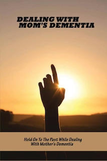Front cover_Dealing With Mom's Dementia
