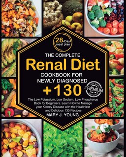 The Complete Renal Diet Cookbook for Newly Diagnosed: The Low Potassium, Low Sodium, Low Phosphorus Book for Beginners. Learn How to Manage your Kidney Disease with 130 Delicious Recipes!