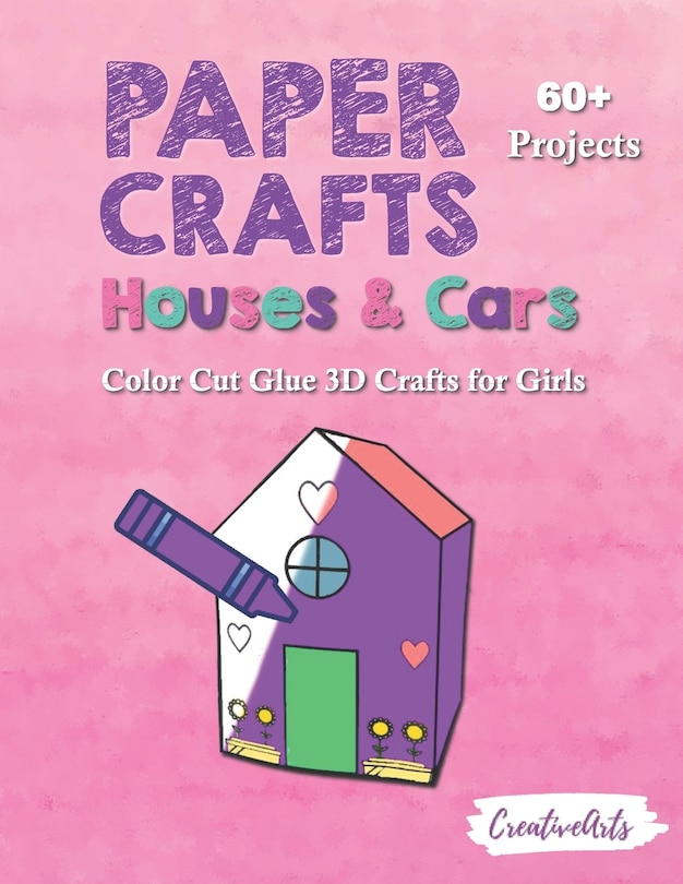 Paper Crafts Houses & Cars: Color Cut Glue 3D Crafts for Girls With 60+ Projects For Creative Play