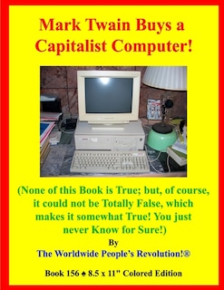 Mark Twain Buys a Capitalist Computer!: (None of this Book is True; but, of course, it could not be Totally False, which makes it somewhat True! You just never Know for Sure!)