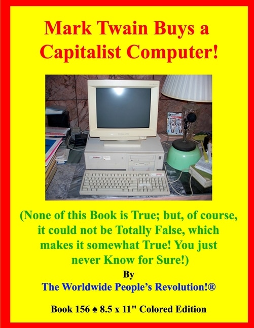 Mark Twain Buys a Capitalist Computer!: (None of this Book is True; but, of course, it could not be Totally False, which makes it somewhat True! You just never Know for Sure!)