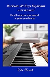 Rockjam 88 Keys Keyboard User Manual: The all-inclusive user manual to guide you through.