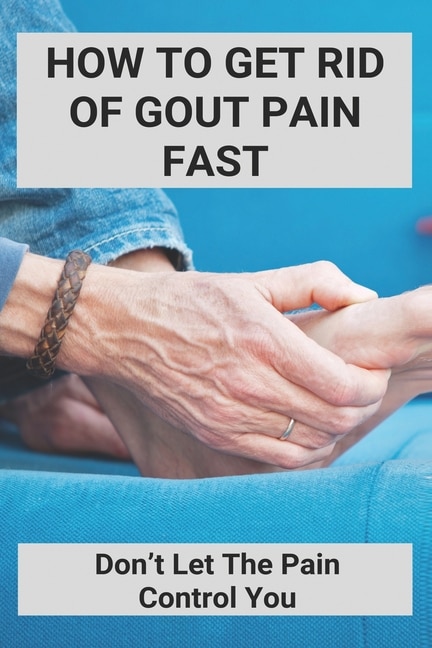 How To Get Rid Of Gout Pain Fast: Don't Let The Pain Control You: Gout Attacks Frequency