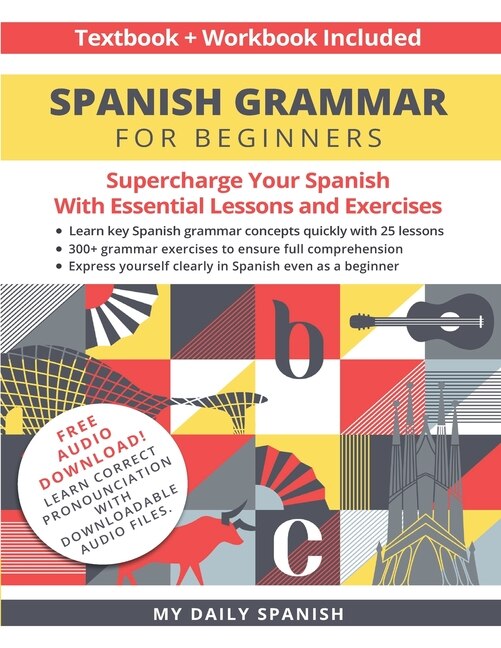 Spanish Grammar For Beginners Textbook + Workbook Included: Supercharge Your Spanish With Essential Lessons And Exercises