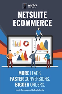 NetSuite Ecommerce: More Leads. Faster Conversions. Bigger Orders.: The Strategic Guide to Building a Wildly Successful Online Business with SuiteCommerce