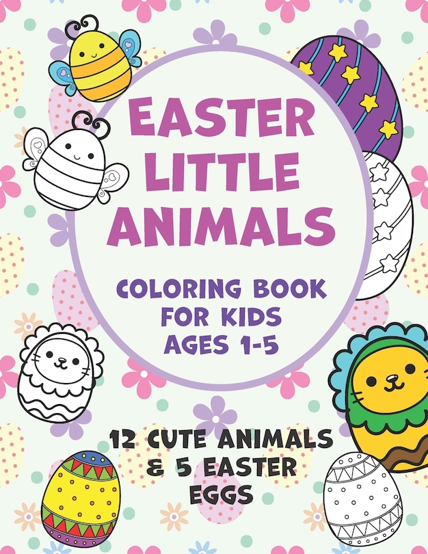 Easter Little Animals Coloring Book for Kids Ages 1-5: A Fun Activity Easter Little Animals Coloring Book for Toddlers & Preschool, 12 Cute Animals & 5 Easter Eggs Design to color, Easter, Easter Coloring Book for toddlers Boys & Girls