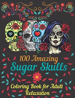 100 amazing sugar skulls coloring book for adults relaxation: Day of the Dead Anti-Stress coloring book with beautiful sugar skull designs, Mindful Meditation for Relaxation and art therapy, makes the perfect gift for men and women