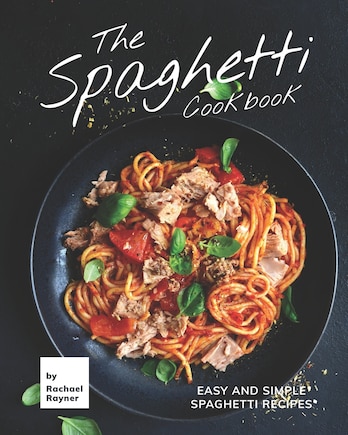 The Spaghetti Cookbook: Easy and Simple Spaghetti Recipes