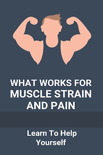 Front cover_What Works For Muscle Strain And Pain