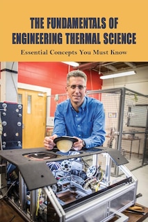 The Fundamentals Of Engineering Thermal Science: Essential Concepts You Must Know: Fundamentals Of Engineering Thermodynamics