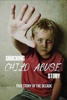 Shocking Child Abuse Story: True Story Of The Decade: True Story Books About Abuse