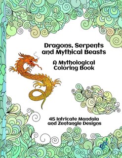 Front cover_Dragons, Serpents and Mythical Beasts A Mythological Coloring Book 45 Intricate Mandala and Zentangle Designs