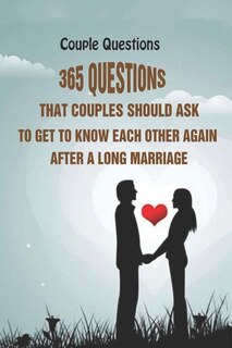 Couple Questions: 365 Questions That Couples Should Ask To Get To Know Each Other Again After A Long Marriage