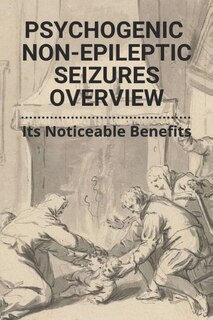 Psychogenic Non-epileptic Seizures Overview: Its Noticeable Benefits: Psychogenic (non-epileptic) Seizures A Guide For Patients And Families