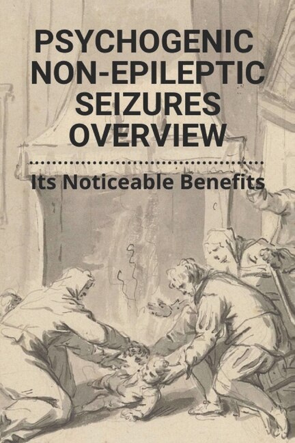 Psychogenic Non-epileptic Seizures Overview: Its Noticeable Benefits: Psychogenic (non-epileptic) Seizures A Guide For Patients And Families