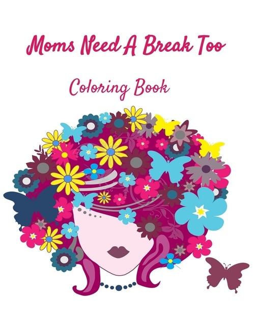 Moms Need A Break Too: Coloring Book: Coloring books aren't just for kids!