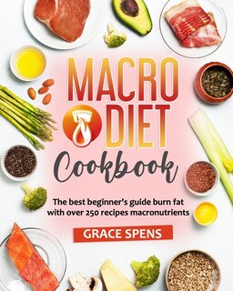 Macro Diet Cookbook: The Best Beginner's Guide Burn Fat With Over 250 Recipes Macronutrients