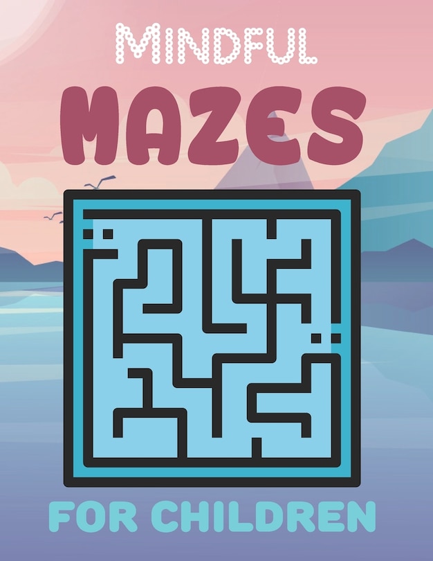 Mindful Mazes For Children: Challenging And Fun Maze Book Children Kids Show Your Skills By Solving Mazes.