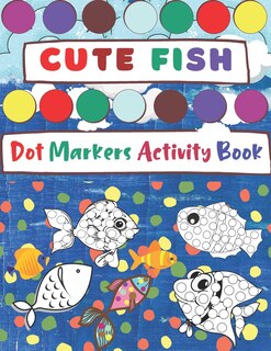 Dot Markers Activity Book, Cute Fish: Easy Guided BIG DOTS - Do a dot page a day - Gift and fun For Kids Ages 1-3, 2-4, 3-5, Baby, Toddler, Preschool, creativity Art Paint Daubers Kids Activity Coloring Book