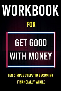 Workbook For Get Good With Money: Ten Simple Steps To Becoming Financially Whole