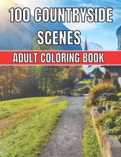 100 Countryside Scenes Adult Coloring Book: An Adult Coloring Book Featuring 100 Amazing Coloring Pages with Beautiful Beautiful Flowers, and Romantic Countryside Landscapes Stress Relief relaxation