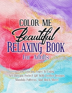 Color Me Beautiful Relaxing Book For Adults: 100 Coloring Pages To Enjoy, Art Therapy Perfect Gift With Festive Designs, Mandala Patterns, And Much More!