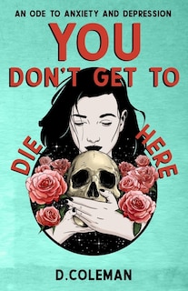 You Don't Get to Die Here: An Ode to Anxiety and Depression