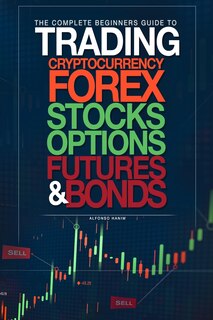 Couverture_The Complete Beginners Guide to Trading Cryptocurrency, forex, stocks, options, futures, and bonds