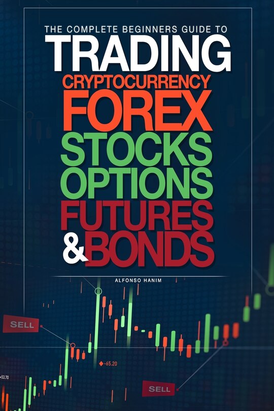 Couverture_The Complete Beginners Guide to Trading Cryptocurrency, forex, stocks, options, futures, and bonds