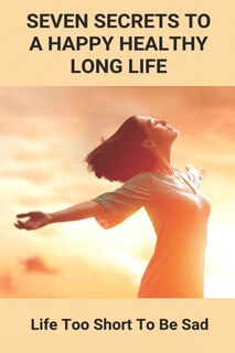 Front cover_Seven Secrets To A Happy Healthy Long Life