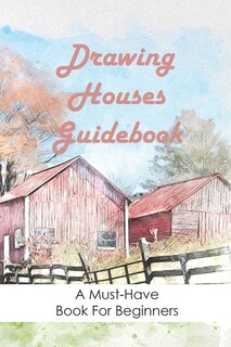Drawing Houses Guidebook: A Must-have Book For Beginners: How To Draw Houses
