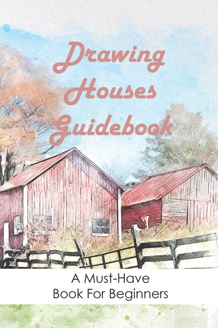 Drawing Houses Guidebook: A Must-have Book For Beginners: How To Draw Houses