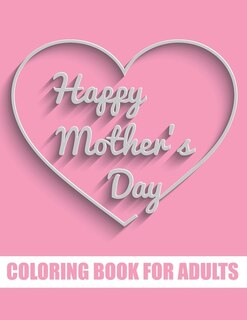 Happy Mother's Day Coloring Book for Adults: Motivational Mom Quotes Coloring Book for Adults Special Gift Item for Mother's Day under 10 dollars