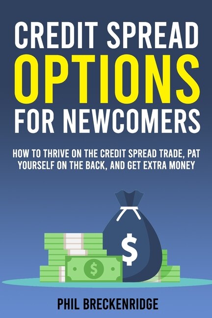 Credit Spread Options for Newcomers: How to Thrive on the Credit Spread Trade, Pat Yourself on the Back, and Get Extra Money