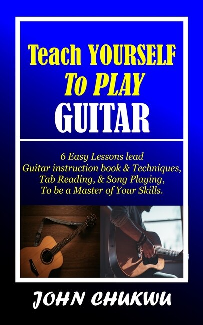Teach YOURSELF To PLAY GUITAR: 6 Easy Lessons lead Guitar instruction book & Techniques, Tab Reading, & Song Playing, to be a Master of Your Skills.
